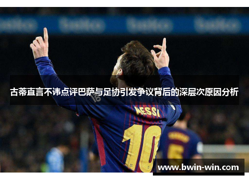 古蒂直言不讳点评巴萨与足协引发争议背后的深层次原因分析