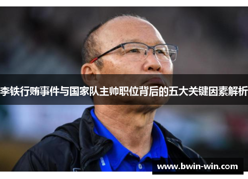 李铁行贿事件与国家队主帅职位背后的五大关键因素解析
