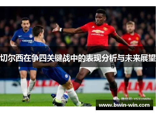切尔西在争四关键战中的表现分析与未来展望