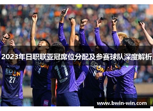2023年日职联亚冠席位分配及参赛球队深度解析