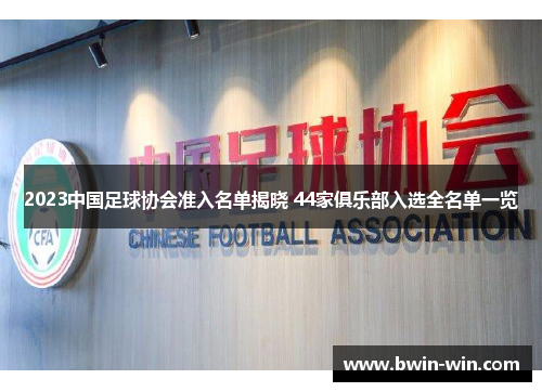 2023中国足球协会准入名单揭晓 44家俱乐部入选全名单一览