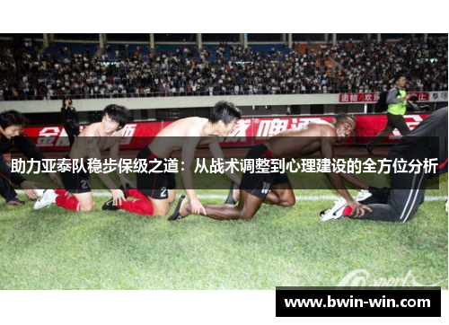 助力亚泰队稳步保级之道：从战术调整到心理建设的全方位分析