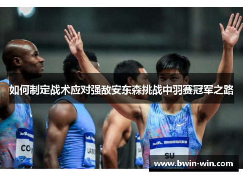 如何制定战术应对强敌安东森挑战中羽赛冠军之路