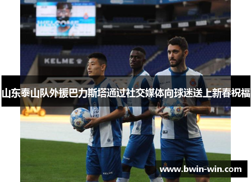 山东泰山队外援巴力斯塔通过社交媒体向球迷送上新春祝福