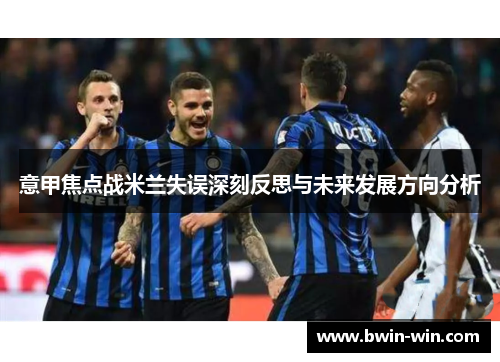 意甲焦点战米兰失误深刻反思与未来发展方向分析