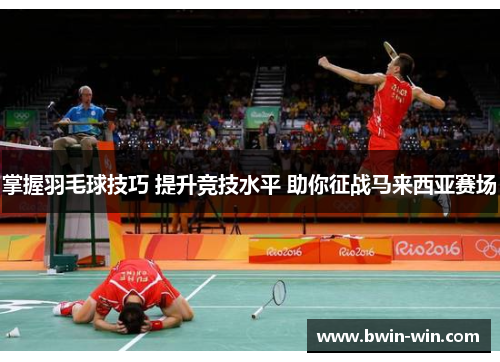 掌握羽毛球技巧 提升竞技水平 助你征战马来西亚赛场