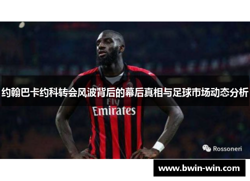 约翰巴卡约科转会风波背后的幕后真相与足球市场动态分析 约翰巴卡约科转会风波背后的幕后真相与足球市场动态分析