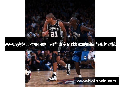 西甲历史经典对决回顾：那些改变足球格局的瞬间与永恒对抗