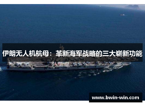 伊朗无人机航母：革新海军战略的三大崭新功能