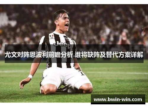 尤文对阵恩波利前瞻分析 谁将缺阵及替代方案详解