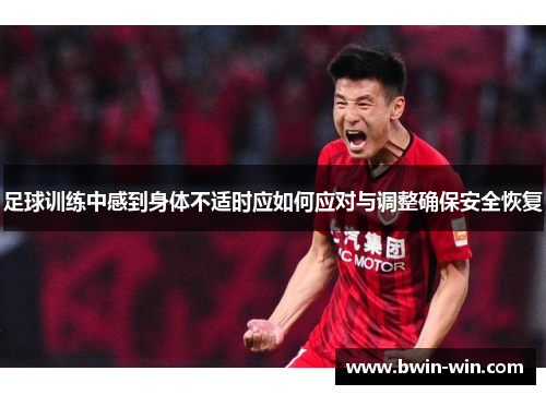 足球训练中感到身体不适时应如何应对与调整确保安全恢复