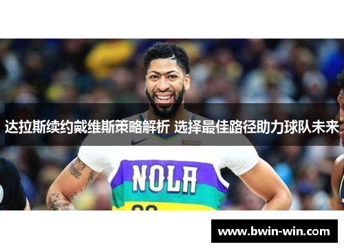 达拉斯续约戴维斯策略解析 选择最佳路径助力球队未来 达拉斯续约戴维斯策略解析 选择最佳路径助力球队未来