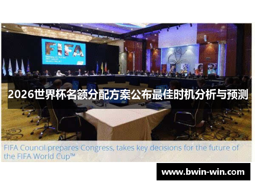 2026世界杯名额分配方案公布最佳时机分析与预测