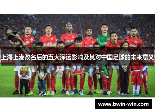 上海上港改名后的五大深远影响及其对中国足球的未来意义