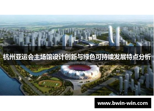 杭州亚运会主场馆设计创新与绿色可持续发展特点分析 杭州亚运会主场馆设计创新与绿色可持续发展特点分析