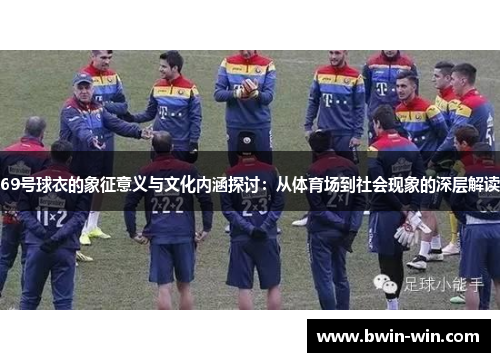 69号球衣的象征意义与文化内涵探讨:从体育场到社会现象的深层解读 69号球衣的象征意义与文化内涵探讨:从体育场到社会现象的深层解读