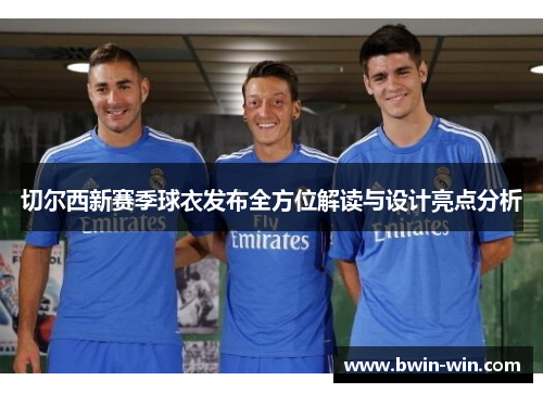 切尔西新赛季球衣发布全方位解读与设计亮点分析 切尔西新赛季球衣发布全方位解读与设计亮点分析
