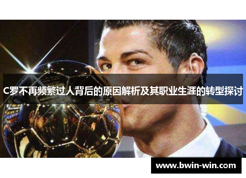 C罗不再频繁过人背后的原因解析及其职业生涯的转型探讨