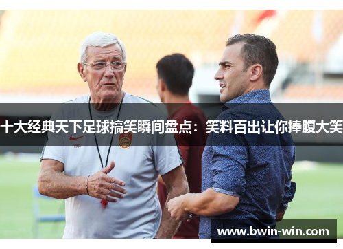 十大经典天下足球搞笑瞬间盘点:笑料百出让你捧腹大笑 十大经典天下足球搞笑瞬间盘点:笑料百出让你捧腹大笑