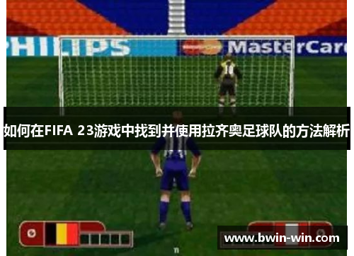 如何在FIFA 23游戏中找到并使用拉齐奥足球队的方法解析 如何在FIFA 23游戏中找到并使用拉齐奥足球队的方法解析