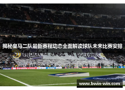 揭秘皇马二队最新赛程动态全面解读球队未来比赛安排
