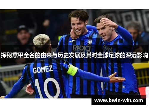 探秘意甲全名的由来与历史发展及其对全球足球的深远影响