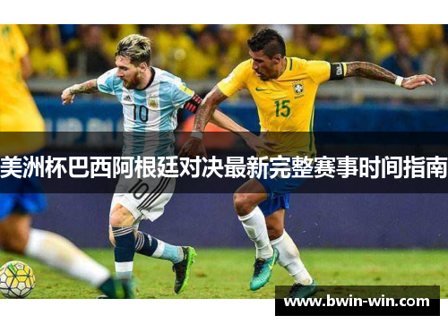 美洲杯巴西阿根廷对决最新完整赛事时间指南 美洲杯巴西阿根廷对决最新完整赛事时间指南