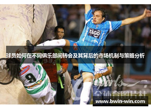 球员如何在不同俱乐部间转会及其背后的市场机制与策略分析