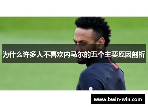 为什么许多人不喜欢内马尔的五个主要原因剖析