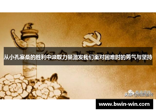 从小孔塞桑的胜利中汲取力量激发我们面对困难时的勇气与坚持 从小孔塞桑的胜利中汲取力量激发我们面对困难时的勇气与坚持