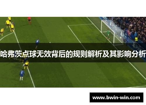 哈弗茨点球无效背后的规则解析及其影响分析