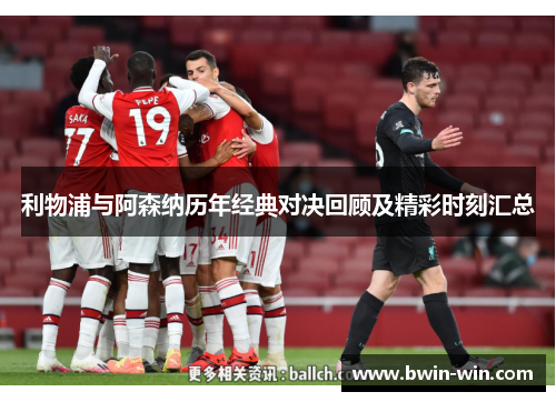 利物浦与阿森纳历年经典对决回顾及精彩时刻汇总