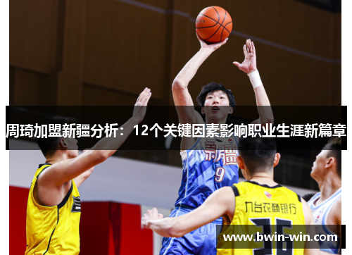 周琦加盟新疆分析:12个关键因素影响职业生涯新篇章 周琦加盟新疆分析:12个关键因素影响职业生涯新篇章