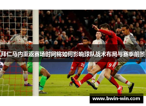 拜仁马内重返赛场时间将如何影响球队战术布局与赛季前景 拜仁马内重返赛场时间将如何影响球队战术布局与赛季前景