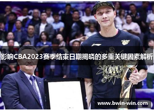影响CBA2023赛季结束日期揭晓的多重关键因素解析