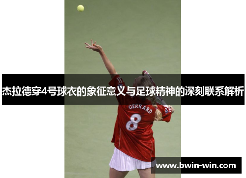 杰拉德穿4号球衣的象征意义与足球精神的深刻联系解析