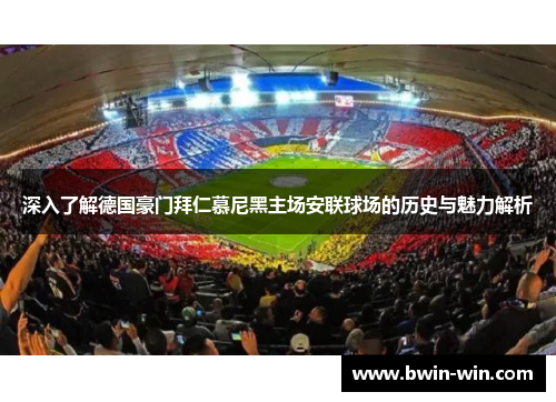 深入了解德国豪门拜仁慕尼黑主场安联球场的历史与魅力解析 深入了解德国豪门拜仁慕尼黑主场安联球场的历史与魅力解析