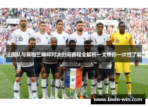 法国队与英格兰巅峰对决时间赛程全解析一文带你一次性了解 法国队与英格兰巅峰对决时间赛程全解析一文带你一次性了解