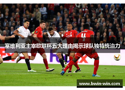 塞维利亚主宰欧联杯五大理由揭示球队独特统治力