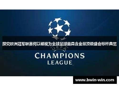 探究欧洲冠军联赛何以被视为全球足球最具含金量顶级盛会标杆典范